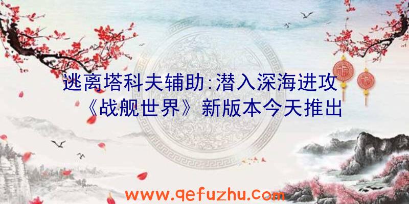 逃离塔科夫辅助:潜入深海进攻